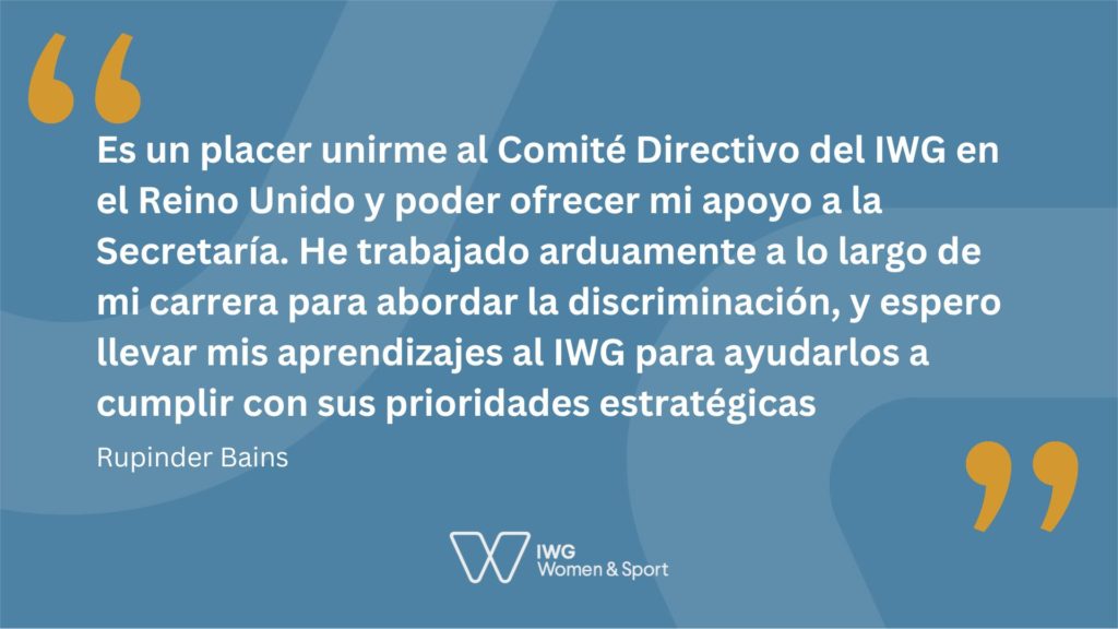 Quote from Rupinder Bains in Spainish, written in whie on a blue background: Es un placer unirme al Comité Directivo del IWG en el Reino Unido y poder ofrecer mi apoyo a la Secretaría. He trabajado arduamente a lo largo de mi carrera para abordar la discriminación, y espero llevar mis aprendizajes al IWG para ayudarlos a cumplir con sus prioridades estratégicas